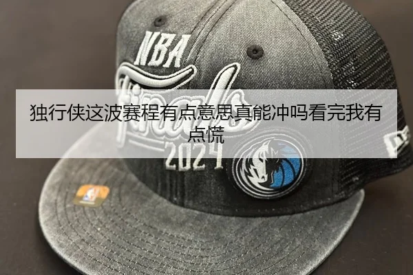 独行侠这波赛程有点意思真能冲吗看完我有点慌