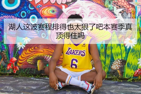 湖人这波赛程排得也太狠了吧本赛季真顶得住吗