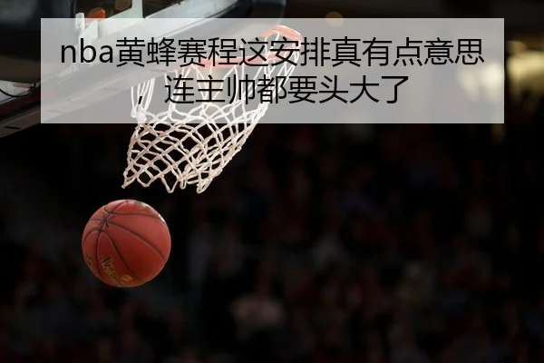 nba黄蜂赛程这安排真有点意思，连主帅都要头大了
