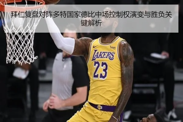 拜仁复盘对阵多特国家德比中场控制权演变与胜负关键解析