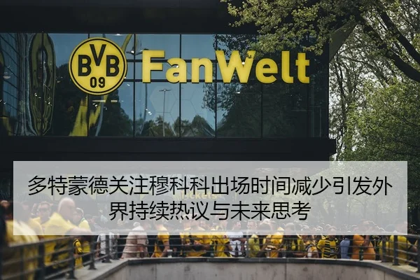 多特蒙德关注穆科科出场时间减少引发外界持续热议与未来思考