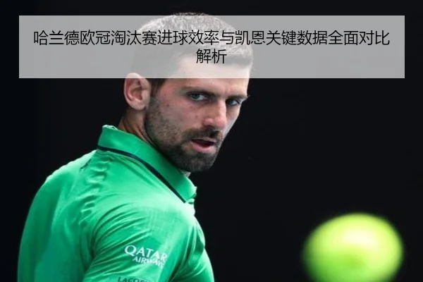 哈兰德欧冠淘汰赛进球效率与凯恩关键数据全面对比解析