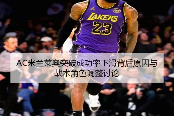 AC米兰莱奥突破成功率下滑背后原因与战术角色调整讨论
