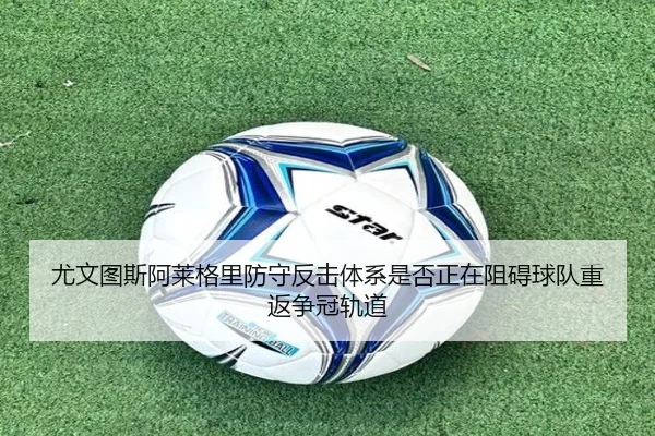 尤文图斯阿莱格里防守反击体系是否正在阻碍球队重返争冠轨道