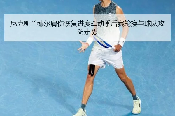 尼克斯兰德尔肩伤恢复进度牵动季后赛轮换与球队攻防走势