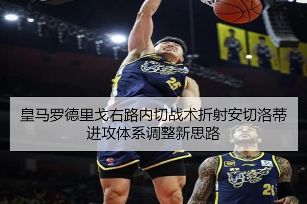 皇马罗德里戈右路内切战术折射安切洛蒂进攻体系调整新思路