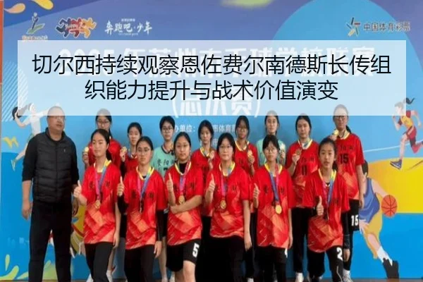 切尔西持续观察恩佐费尔南德斯长传组织能力提升与战术价值演变