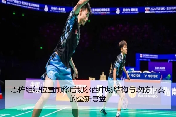 恩佐组织位置前移后切尔西中场结构与攻防节奏的全新复盘