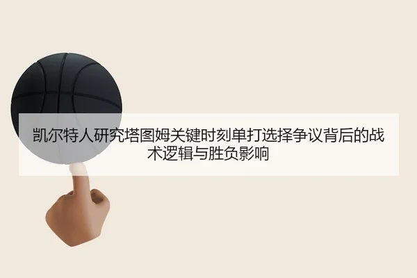 凯尔特人研究塔图姆关键时刻单打选择争议背后的战术逻辑与胜负影响