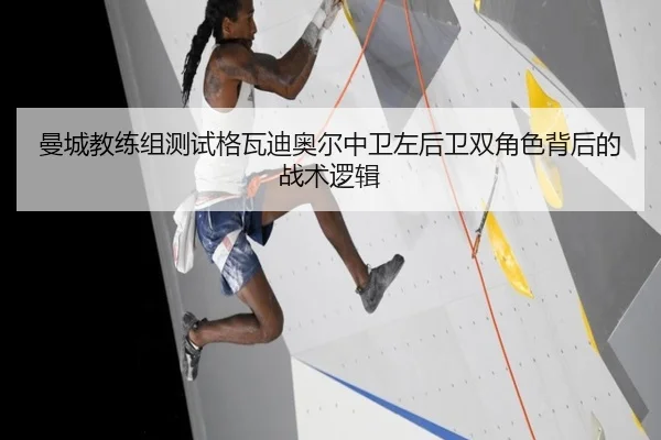 曼城教练组测试格瓦迪奥尔中卫左后卫双角色背后的战术逻辑