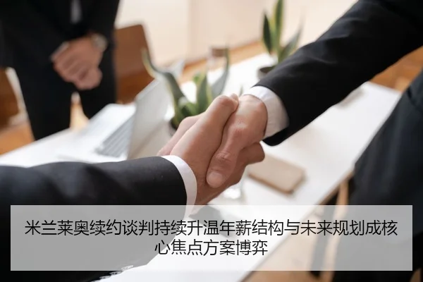 米兰莱奥续约谈判持续升温年薪结构与未来规划成核心焦点方案博弈