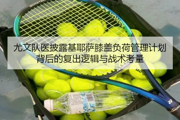 尤文队医披露基耶萨膝盖负荷管理计划背后的复出逻辑与战术考量