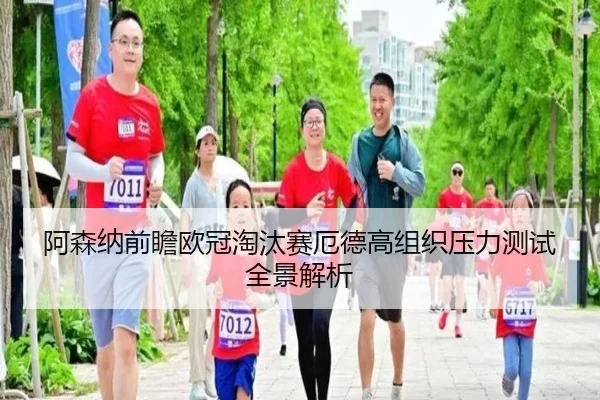阿森纳前瞻欧冠淘汰赛厄德高组织压力测试全景解析