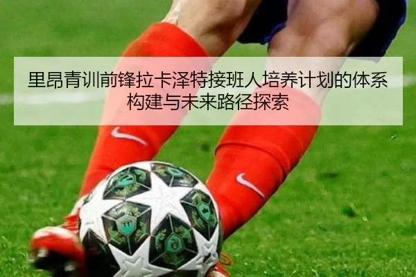里昂青训前锋拉卡泽特接班人培养计划的体系构建与未来路径探索