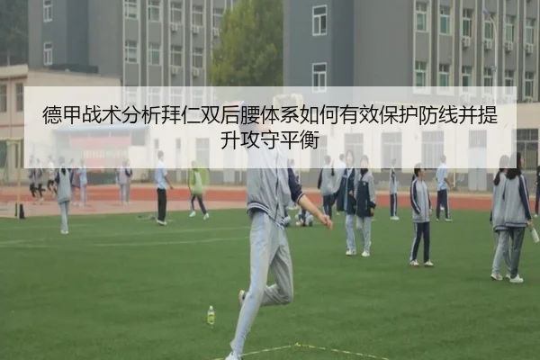 德甲战术分析拜仁双后腰体系如何有效保护防线并提升攻守平衡