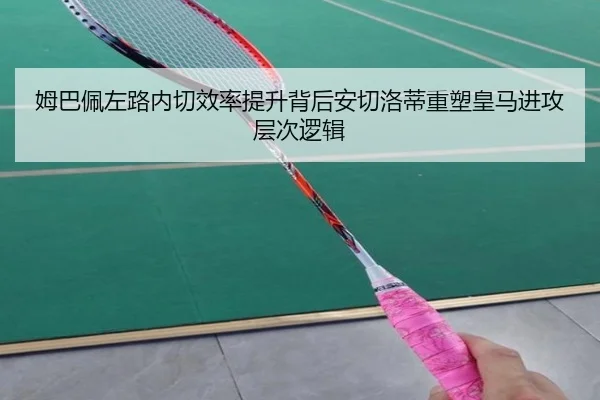 姆巴佩左路内切效率提升背后安切洛蒂重塑皇马进攻层次逻辑